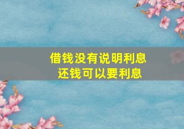 借钱没有说明利息 还钱可以要利息